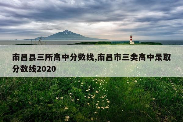 南昌县三所高中分数线,南昌市三类高中录取分数线2020