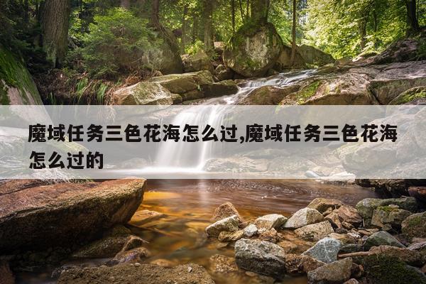 魔域任务三色花海怎么过,魔域任务三色花海怎么过的