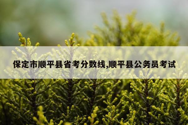 保定市顺平县省考分数线,顺平县公务员考试