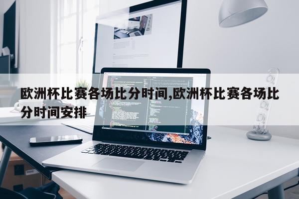 欧洲杯比赛各场比分时间,欧洲杯比赛各场比分时间安排