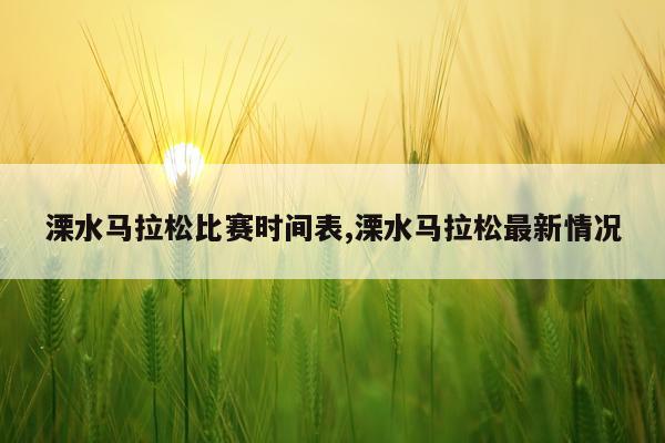 溧水马拉松比赛时间表,溧水马拉松最新情况
