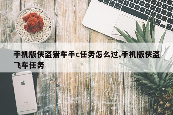 手机版侠盗猎车手c任务怎么过,手机版侠盗飞车任务