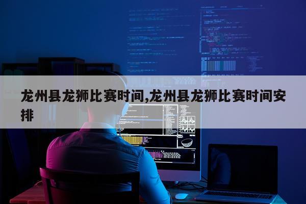 龙州县龙狮比赛时间,龙州县龙狮比赛时间安排
