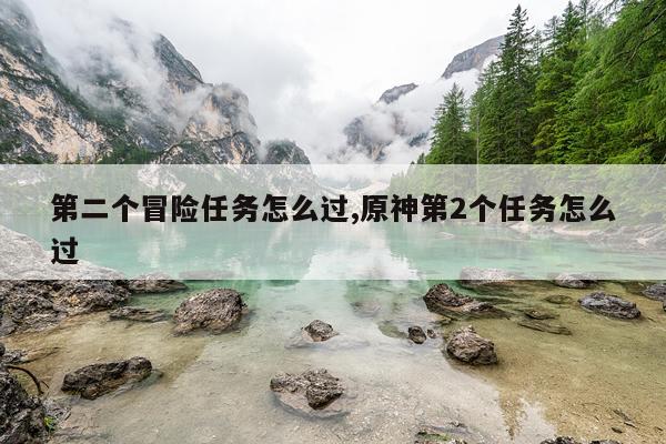 第二个冒险任务怎么过,原神第2个任务怎么过