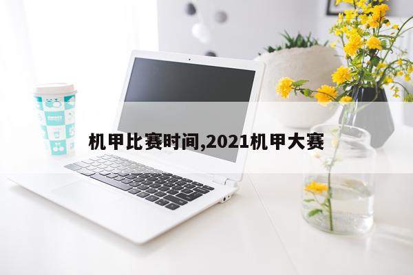 机甲比赛时间,2021机甲大赛
