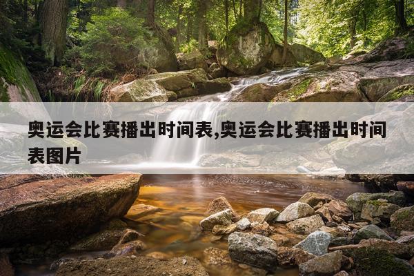 奥运会比赛播出时间表,奥运会比赛播出时间表图片