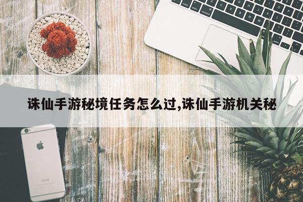 诛仙手游秘境任务怎么过,诛仙手游机关秘
