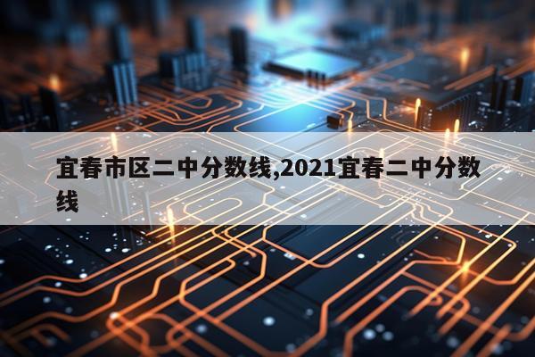 宜春市区二中分数线,2021宜春二中分数线