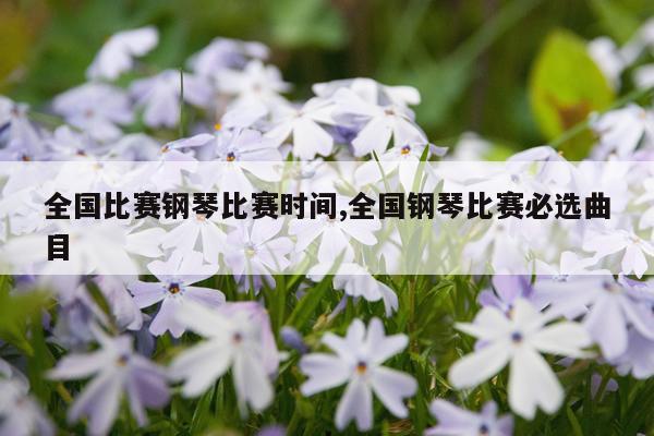 全国比赛钢琴比赛时间,全国钢琴比赛必选曲目