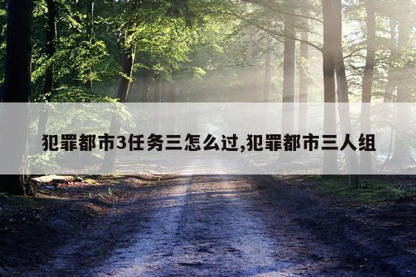 犯罪都市3任务三怎么过,犯罪都市三人组