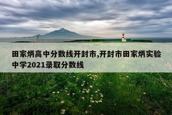 田家炳高中分数线开封市,开封市田家炳实验中学2021录取分数线