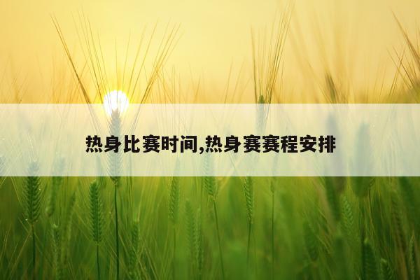 热身比赛时间,热身赛赛程安排