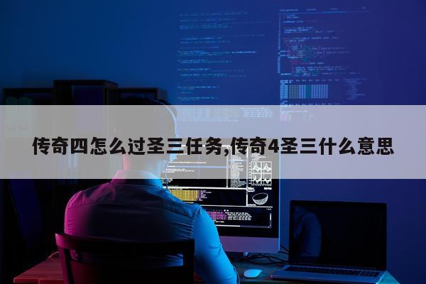 传奇四怎么过圣三任务,传奇4圣三什么意思