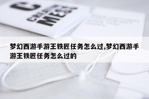 梦幻西游手游王铁匠任务怎么过,梦幻西游手游王铁匠任务怎么过的