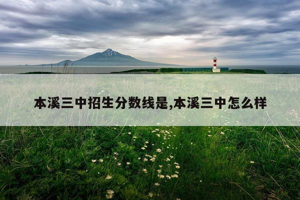 本溪三中招生分数线是,本溪三中怎么样