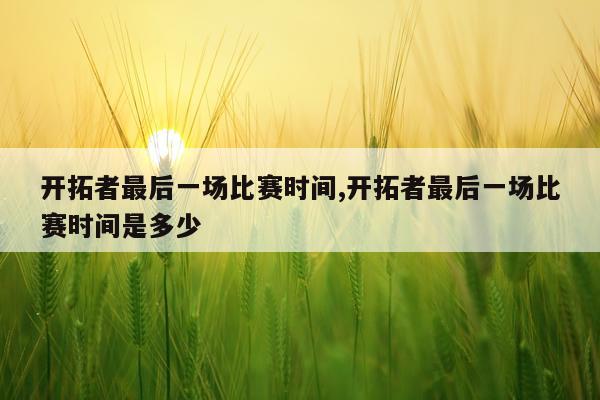 开拓者最后一场比赛时间,开拓者最后一场比赛时间是多少