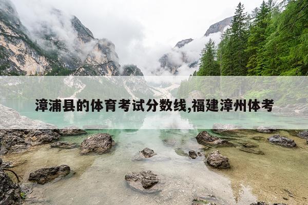 漳浦县的体育考试分数线,福建漳州体考