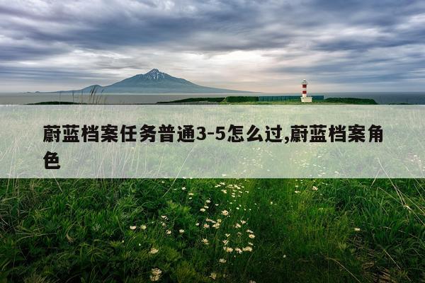 蔚蓝档案任务普通3-5怎么过,蔚蓝档案角色