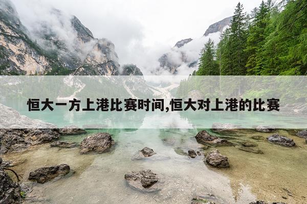 恒大一方上港比赛时间,恒大对上港的比赛