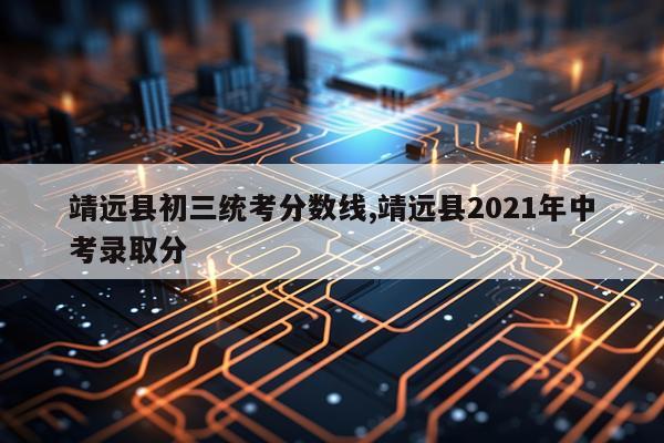 靖远县初三统考分数线,靖远县2021年中考录取分