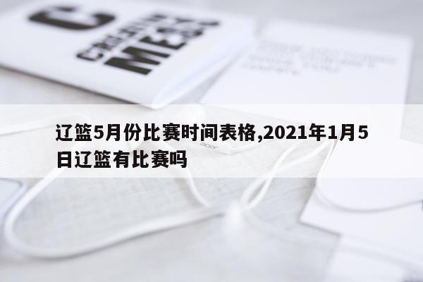 辽篮5月份比赛时间表格,2021年1月5日辽篮有比赛吗
