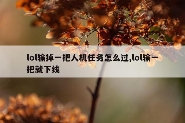 lol输掉一把人机任务怎么过,lol输一把就下线