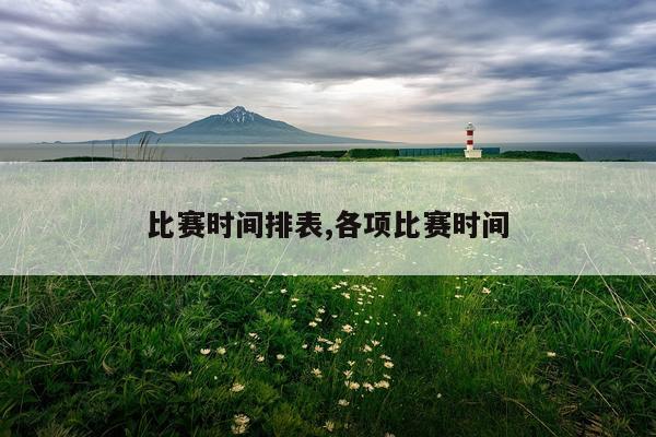 比赛时间排表,各项比赛时间