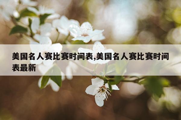 美国名人赛比赛时间表,美国名人赛比赛时间表最新