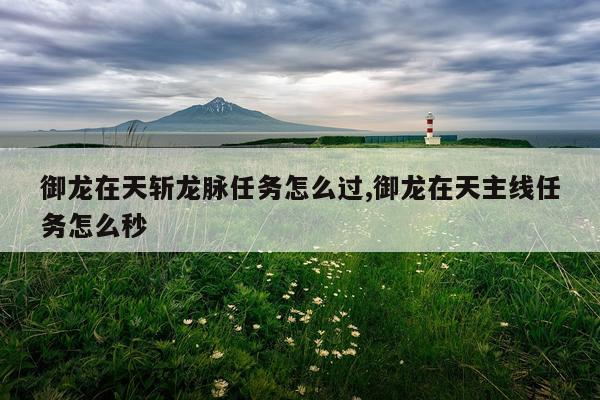 御龙在天斩龙脉任务怎么过,御龙在天主线任务怎么秒
