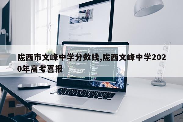 陇西市文峰中学分数线,陇西文峰中学2020年高考喜报