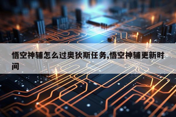 悟空神辅怎么过奥狄斯任务,悟空神辅更新时间