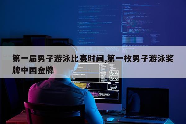 第一届男子游泳比赛时间,第一枚男子游泳奖牌中国金牌