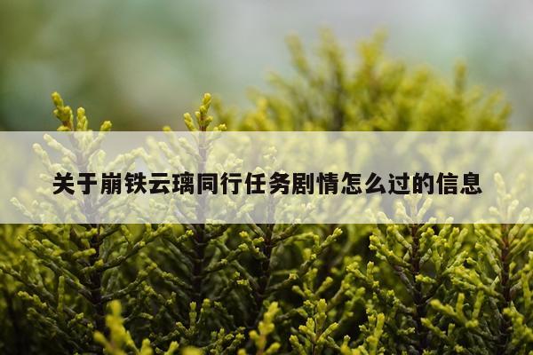 关于崩铁云璃同行任务剧情怎么过的信息