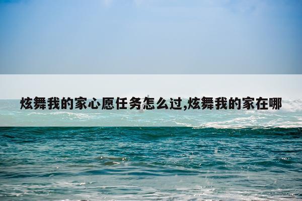 炫舞我的家心愿任务怎么过,炫舞我的家在哪
