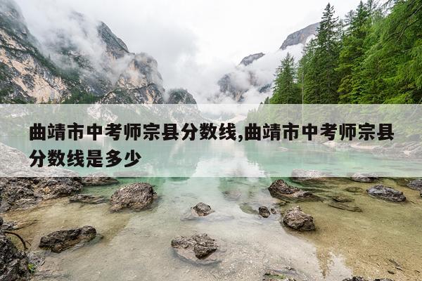 曲靖市中考师宗县分数线,曲靖市中考师宗县分数线是多少