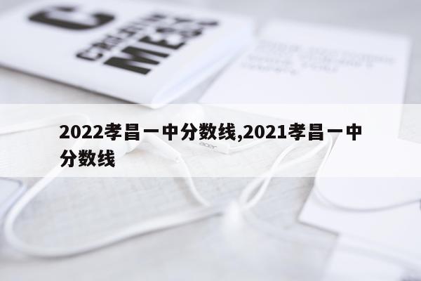 2022孝昌一中分数线,2021孝昌一中分数线