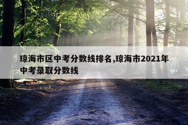 琼海市区中考分数线排名,琼海市2021年中考录取分数线