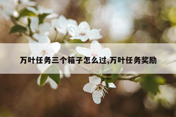 万叶任务三个箱子怎么过,万叶任务奖励