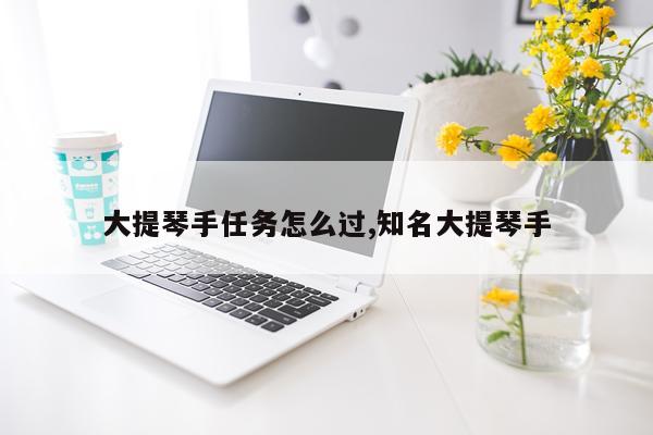 大提琴手任务怎么过,知名大提琴手