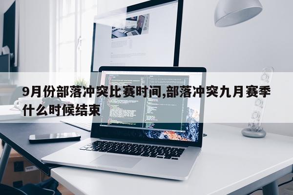 9月份部落冲突比赛时间,部落冲突九月赛季什么时候结束