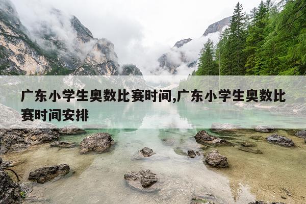 广东小学生奥数比赛时间,广东小学生奥数比赛时间安排