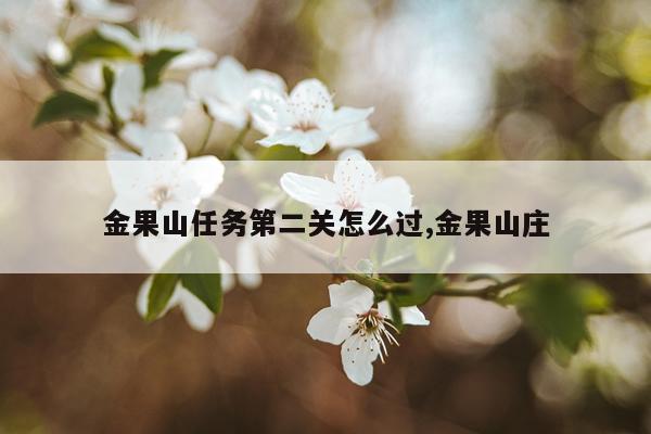 金果山任务第二关怎么过,金果山庄