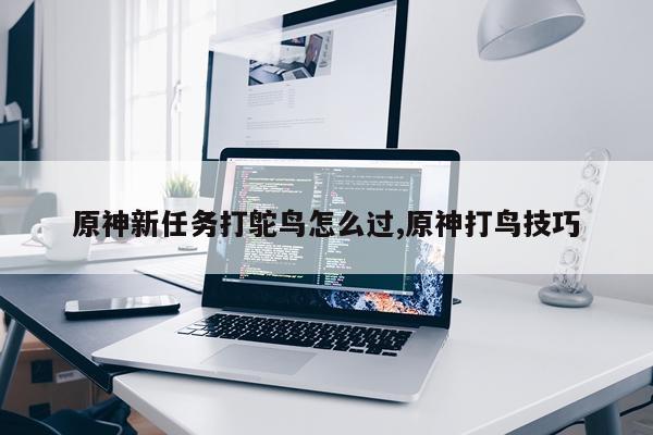 原神新任务打鸵鸟怎么过,原神打鸟技巧