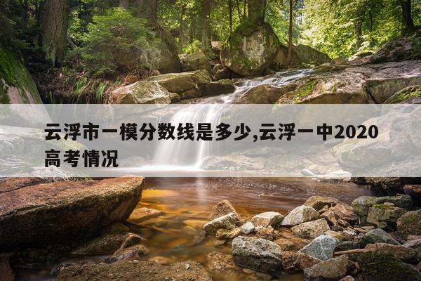 云浮市一模分数线是多少,云浮一中2020高考情况