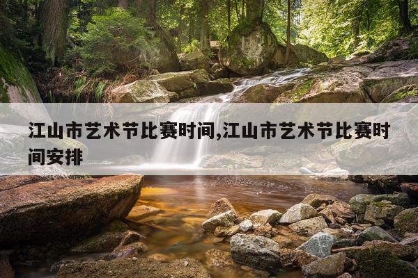 江山市艺术节比赛时间,江山市艺术节比赛时间安排