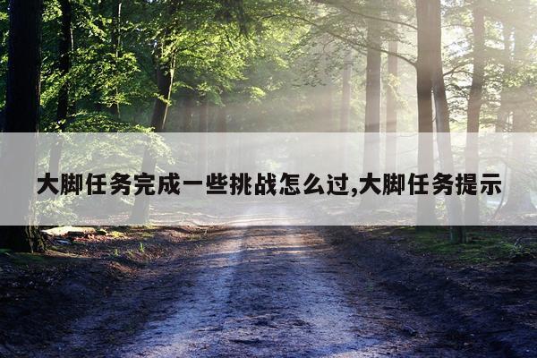 大脚任务完成一些挑战怎么过,大脚任务提示