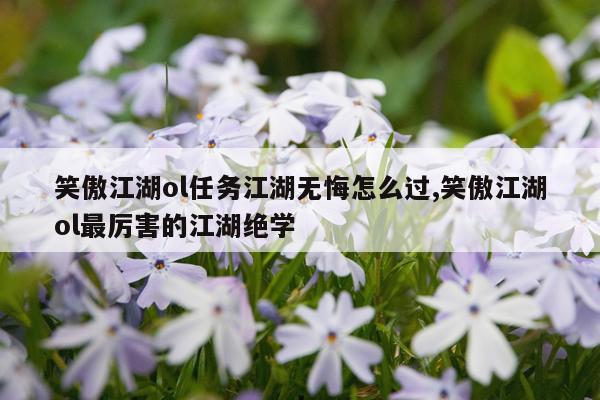 笑傲江湖ol任务江湖无悔怎么过,笑傲江湖ol最厉害的江湖绝学