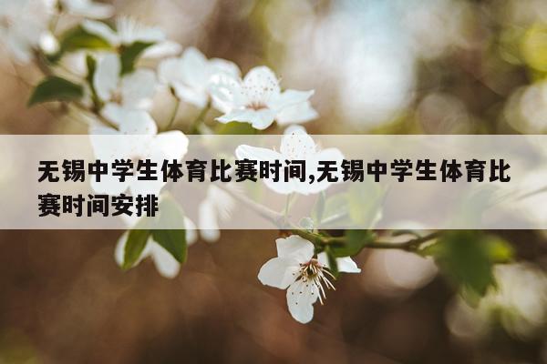 无锡中学生体育比赛时间,无锡中学生体育比赛时间安排