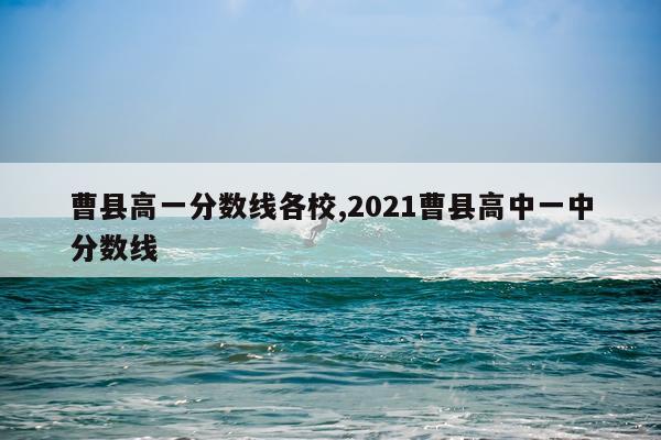 曹县高一分数线各校,2021曹县高中一中分数线