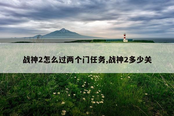 战神2怎么过两个门任务,战神2多少关